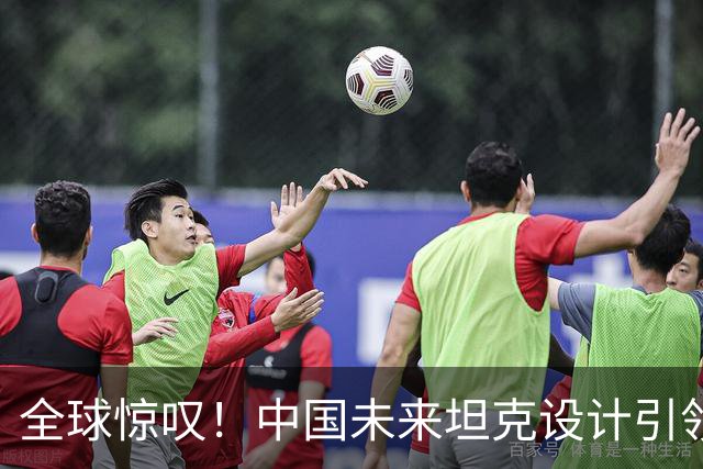 全球惊叹！中国未来坦克设计引领军事革新