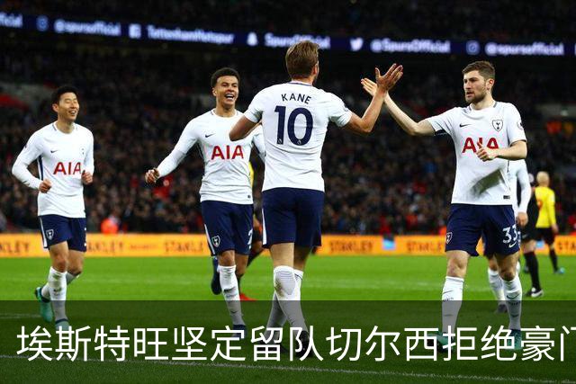 埃斯特旺坚定留队切尔西拒绝豪门追逐