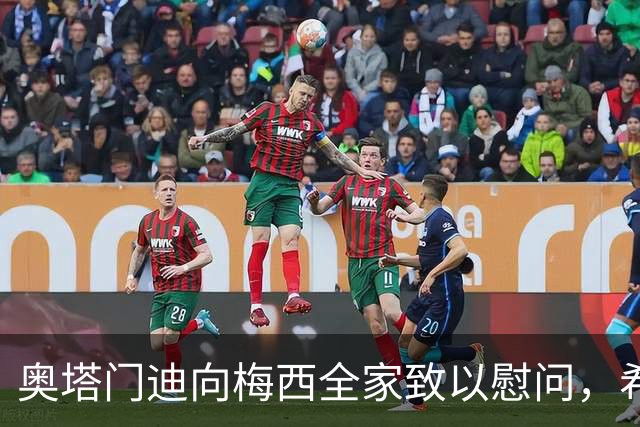 奥塔门迪向梅西全家致以慰问，希望他们能够度过艰难时刻