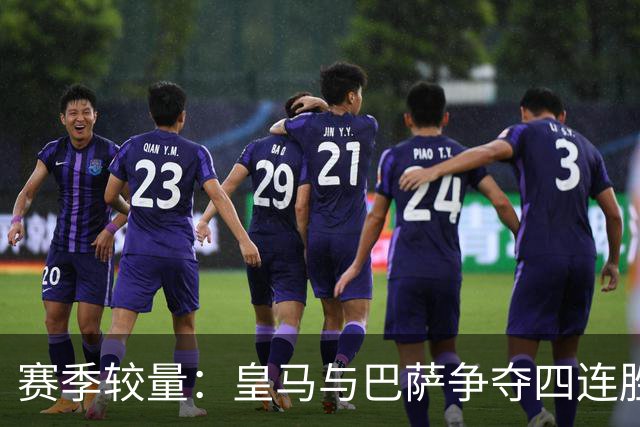 赛季较量：皇马与巴萨争夺四连胜 阿森纳对决切尔西